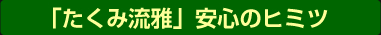 たくみ流雅　安心のヒミツ